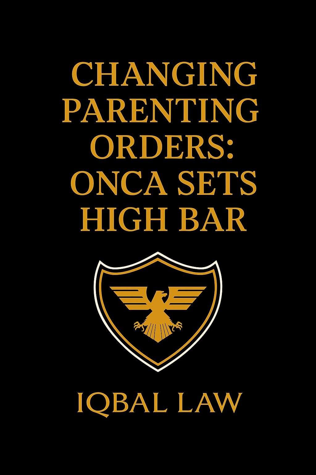 Promotional graphic for Iqbal Law with the title "Changing Parenting Orders: ONCA Sets High Bar" in gold lettering on a black background, featuring the firm's golden eagle shield logo.